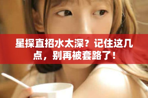 全国星探直招水太深？记住这几点，别再被套路了！